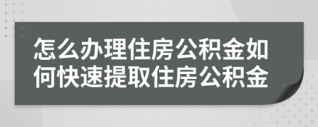 怎么办理住房公积金如何快速提取住房公积金