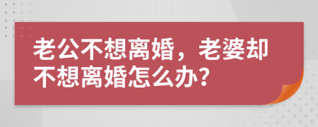 老公不想離婚，老婆卻不想離婚怎么辦？