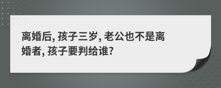 離婚后, 孩子三歲, 老公也不是離婚者, 孩子要判給誰?