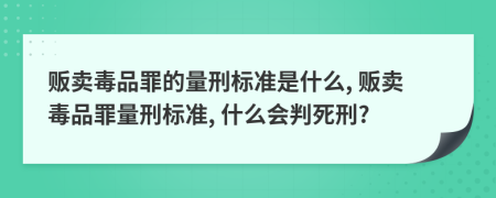 販賣毒品罪的量刑標準是什么, 販賣毒品罪量刑標準, 什么會判死刑?