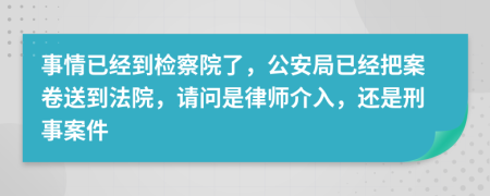 事情已經(jīng)到檢察院了，公安局已經(jīng)把案卷送到法院，請問是律師介入，還是刑事案件