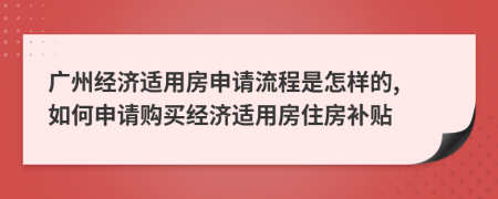 廣州經(jīng)濟適用房申請流程是怎樣的, 如何申請購買經(jīng)濟適用房住房補貼