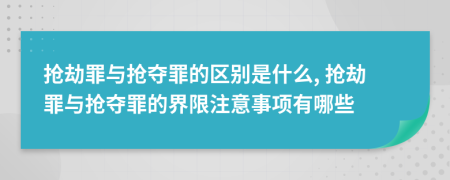 搶劫罪與搶奪罪的區(qū)別是什么, 搶劫罪與搶奪罪的界限注意事項有哪些