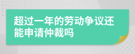 超過一年的勞動爭議還能申請仲裁嗎