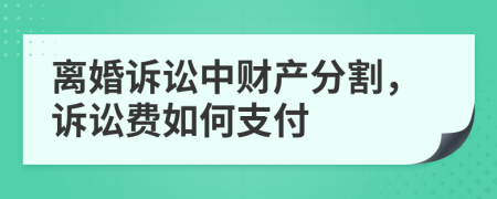 離婚訴訟中財(cái)產(chǎn)分割，訴訟費(fèi)如何支付