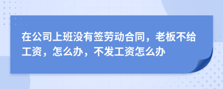 在公司上班沒(méi)有簽勞動(dòng)合同，老板不給工資，怎么辦，不發(fā)工資怎么辦