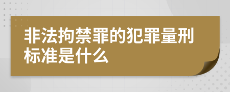 非法拘禁罪的犯罪量刑標(biāo)準(zhǔn)是什么