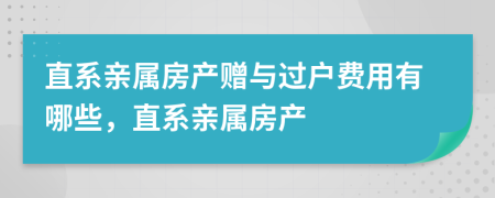 直系親屬房產(chǎn)贈與過戶費用有哪些，直系親屬房產(chǎn)