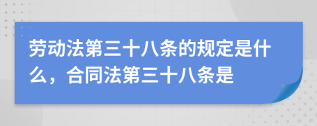 勞動(dòng)法第三十八條的規(guī)定是什么，合同法第三十八條是