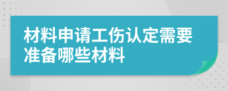 材料申請(qǐng)工傷認(rèn)定需要準(zhǔn)備哪些材料