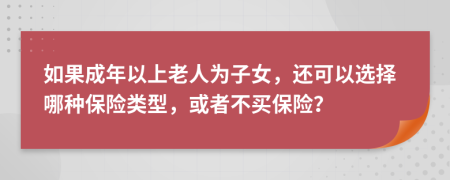 如果成年以上老人為子女，還可以選擇哪種保險類型，或者不買保險？