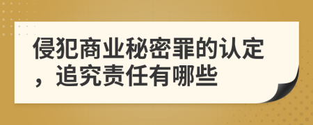 侵犯商業(yè)秘密罪的認(rèn)定，追究責(zé)任有哪些
