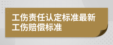 工傷責(zé)任認(rèn)定標(biāo)準(zhǔn)最新工傷賠償標(biāo)準(zhǔn)