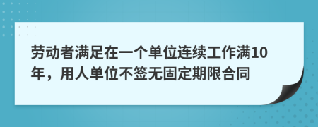 勞動者滿足在一個單位連續(xù)工作滿10年，用人單位不簽無固定期限合同