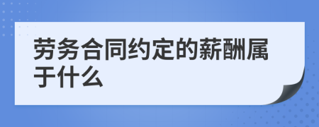 勞務(wù)合同約定的薪酬屬于什么
