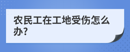 農民工在工地受傷怎么辦?