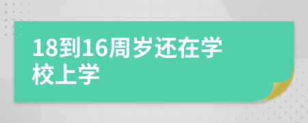 18到16周歲還在學(xué)校上學(xué)