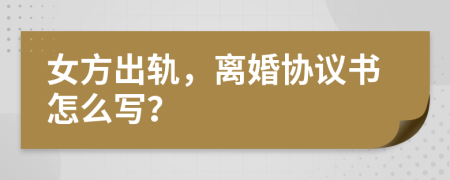 女方出軌，離婚協(xié)議書怎么寫？