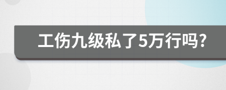 工傷九級私了5萬行嗎?