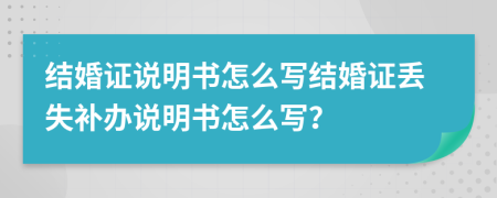 結(jié)婚證說明書怎么寫結(jié)婚證丟失補(bǔ)辦說明書怎么寫？
