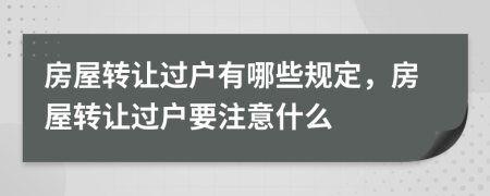 房屋轉(zhuǎn)讓過(guò)戶有哪些規(guī)定，房屋轉(zhuǎn)讓過(guò)戶要注意什么