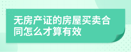 無房產(chǎn)證的房屋買賣合同怎么才算有效