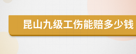 昆山九級工傷能賠多少錢