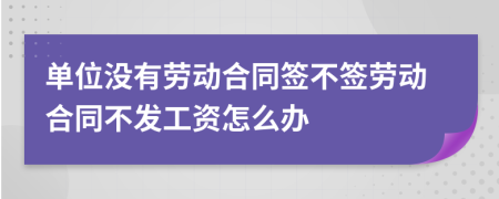 單位沒有勞動(dòng)合同簽不簽勞動(dòng)合同不發(fā)工資怎么辦