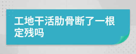 工地干活肋骨斷了一根定殘嗎