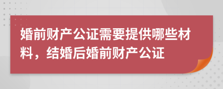 婚前財產(chǎn)公證需要提供哪些材料，結(jié)婚后婚前財產(chǎn)公證