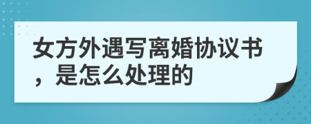女方外遇寫離婚協(xié)議書，是怎么處理的