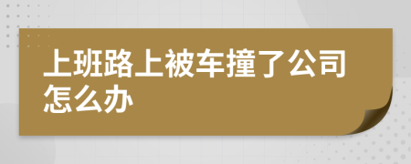 上班路上被車撞了公司怎么辦
