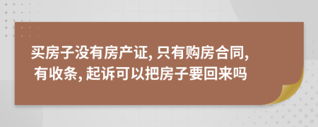 買房子沒有房產(chǎn)證, 只有購房合同, 有收條, 起訴可以把房子要回來嗎