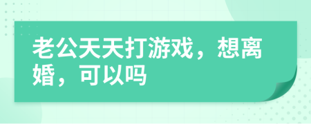 老公天天打游戲，想離婚，可以嗎