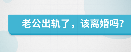 老公出軌了，該離婚嗎？