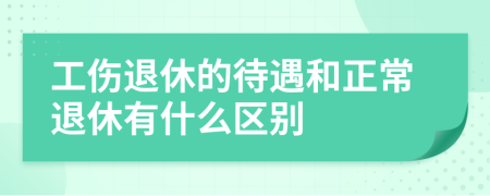 工傷退休的待遇和正常退休有什么區(qū)別