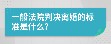 一般法院判決離婚的標(biāo)準(zhǔn)是什么？