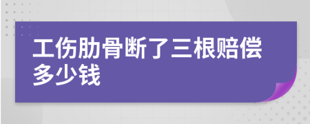 工傷肋骨斷了三根賠償多少錢