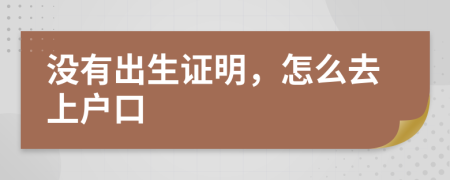 沒有出生證明，怎么去上戶口