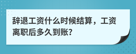 辭退工資什么時(shí)候結(jié)算，工資離職后多久到賬？