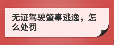 無證駕駛肇事逃逸，怎么處罰