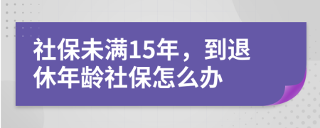 社保未滿15年，到退休年齡社保怎么辦