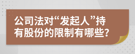 公司法對“發(fā)起人”持有股份的限制有哪些？