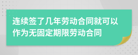 連續(xù)簽了幾年勞動合同就可以作為無固定期限勞動合同