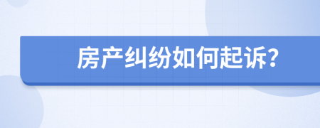 房產(chǎn)糾紛如何起訴？