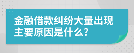 金融借款糾紛大量出現(xiàn)主要原因是什么?