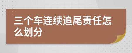 三個車連續(xù)追尾責任怎么劃分