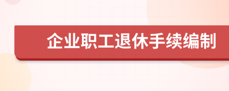 企業(yè)職工退休手續(xù)編制