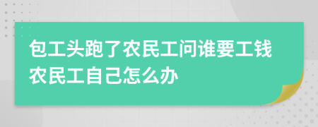 包工頭跑了農(nóng)民工問(wèn)誰(shuí)要工錢農(nóng)民工自己怎么辦