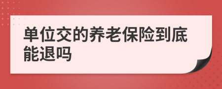 單位交的養(yǎng)老保險(xiǎn)到底能退嗎